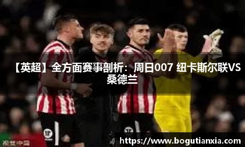 【英超】全方面赛事剖析：周日007 纽卡斯尔联VS桑德兰