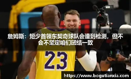 詹姆斯：短少首领东契奇球队会遭到检测，但不会不坚定咱们团结一致