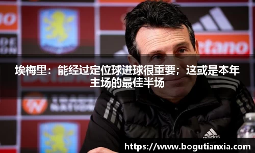 埃梅里：能经过定位球进球很重要；这或是本年主场的最佳半场
